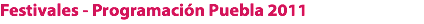Festivales - Programación Puebla 2011 